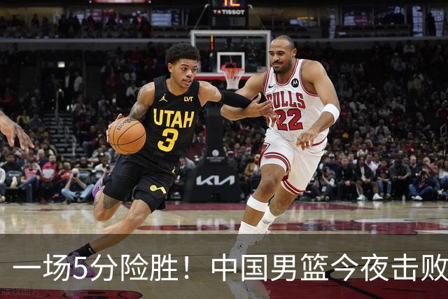 一场5分险胜！中国男篮今夜击败荷兰，杨瀚森砍下7分，廖三宁21分