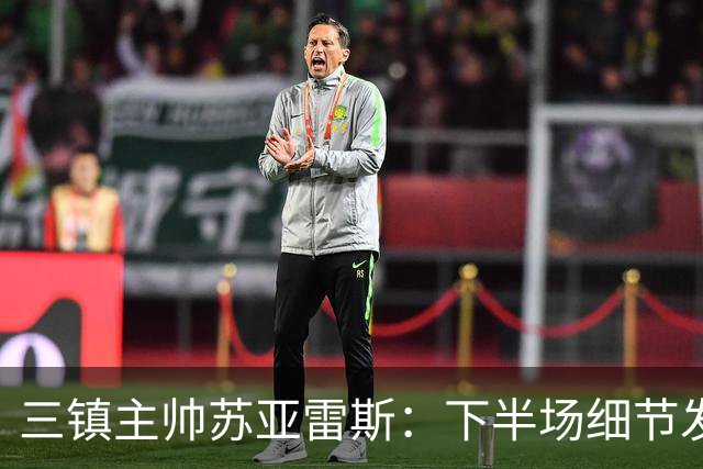 三镇主帅苏亚雷斯：下半场细节发挥不够好，因为定位球了导致失球