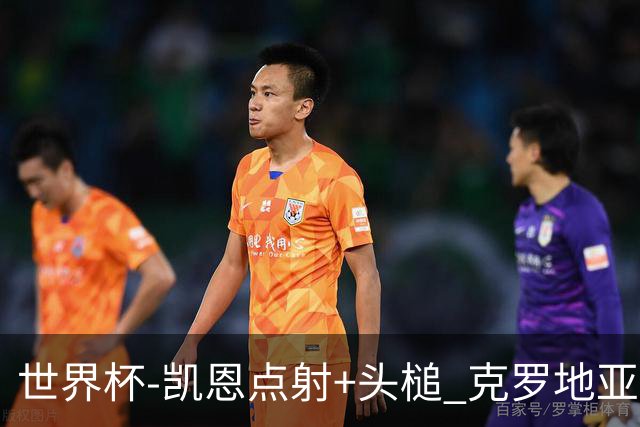 世界杯-凯恩点射+头槌 克罗地亚2度扳平半场2-2英格兰