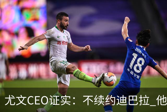 尤文CEO证实：不续约迪巴拉 他不再是球队的核心