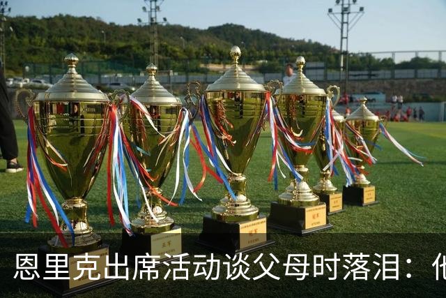 恩里克出席活动谈父母时落泪：他们永远是我人生的榜样