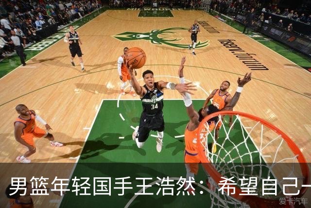 男篮年轻国手王浩然：希望自己一年比一年强