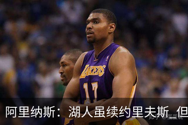 阿里纳斯：湖人虽续约里夫斯 但不补强阵容新赛季依旧没戏