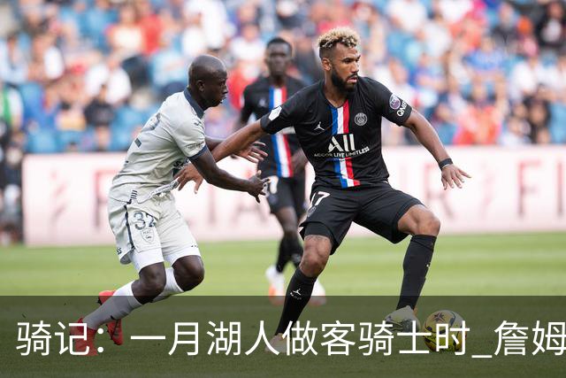 骑记：一月湖人做客骑士时 詹姆斯被克城球迷真挚的爱意所打动