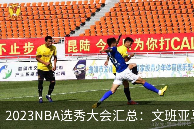 2023NBA选秀大会汇总：文班亚马状元 米勒榜眼